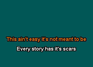 This ain't easy it's not meant to be

Every story has it's scars