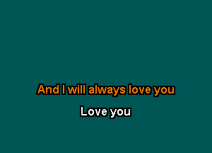And I will always love you

Love you