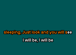 sleeping, Just look and you will see

Iwill be, I will be