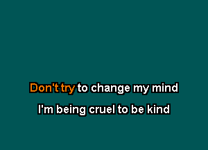 Don't try to change my mind

I'm being cruel to be kind
