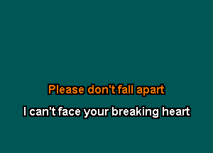 Please don't fall apart

I can't face your breaking heart