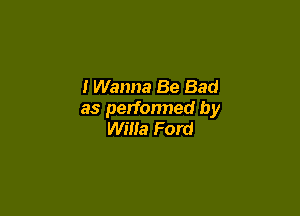 I Wanna Be Bad

as performed by
Willa Ford