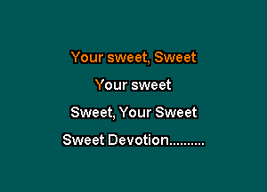 Your sweet, Sweet

Your sweet

Sweet, Your Sweet

Sweet Devotion ..........