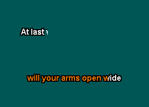will your arms open wide
