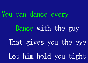 You can dance every
Dance with the guy
That gives you the eye

Let him hold you tight