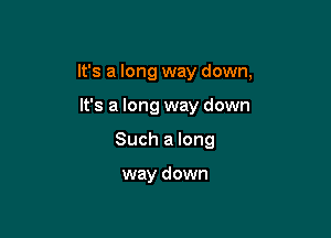 It's a long way down,

It's a long way down
Such a long

way down