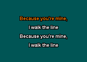 Because you're mine,

I walk the line

Because you're mine,

lwalk the line