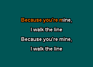 Because you're mine,

I walk the line

Because you're mine,

lwalk the line