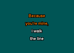Because

you're mine,

I walk

the line