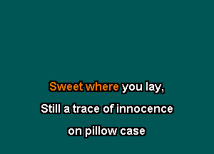 Sweet where you lay,

Still a trace of innocence

on pillow case
