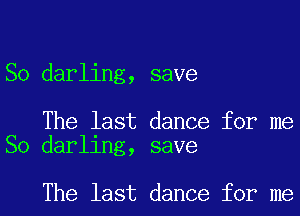 So darling, save

The last dance for me
So darling, save

The last dance for me