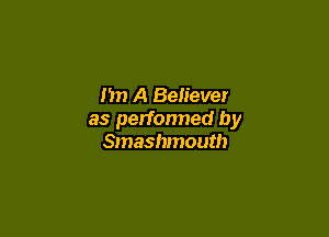 I'm A Believer

as perfonned by
Smashmouth