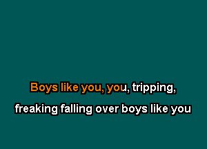 Boys like you, you, tripping,

freaking falling over boys like you