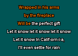 Wrapped in his arms

by the fireplace
Will be the perfect gift
Let it snow let it snow let it snow
Let it snow In Calif-orn-i-a,

I'll even settle for rain
