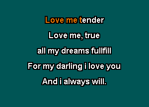 Love me tender
Love me, true

all my dreams fullfill

For my darling i love you

And i always will.