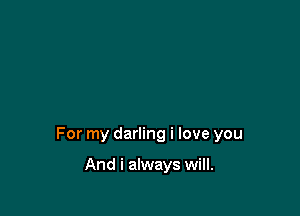 For my darling i love you

And i always will.