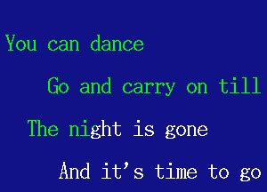 You can dance
Go and carry on till

The night is gone

And it s time to go