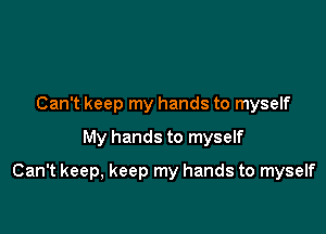 Can't keep my hands to myself
My hands to myself

Can't keep, keep my hands to myself