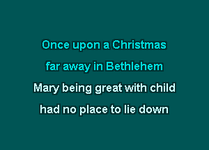 Once upon a Christmas

far away in Bethlehem

Mary being great with child

had no place to lie down