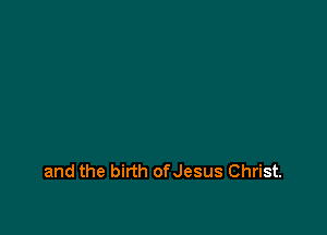 and the birth ofJesus Christ.