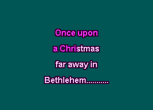 Once upon

a Christmas

far away in

Bethlehem ...........