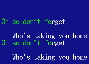 Oh so don t forget

Who s taking you home
Oh so don t forget

L

Who s taking you home