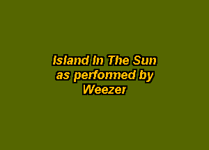 Isiand In The Sun

as perfonned by
Weezer