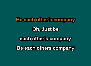 Be each other's company
0h, Just be

each other's company

Be each others company