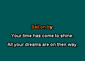 Sail on by.

Your time has come to shine.

All your dreams are on their way.