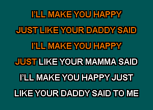 PLL MAKE YOU HAPPY
JUST LIKE YOUR DADDY SAID
PLL MAKE YOU HAPPY
JUST LIKE YOUR MAMMA SAID
PLL MAKE YOU HAPPY JUST
LIKE YOUR DADDY SAID TO ME