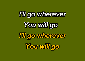 l 'll go wherever
You will go

l W go wherever

You will go