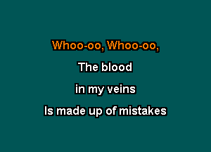 Whoo-oo, Whoo-oo,

The blood
in my veins

ls made up of mistakes