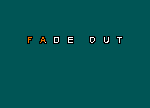 FADE

0

U

T