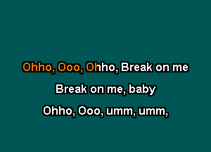 Ohho, Ooo, Ohho, Break on me

Break on me. baby

Ohho, Ooo, umm, umm,