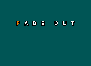 FADE

0

U

T