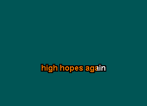 high hopes again