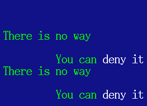 There is no way

. You can deny it
There 18 no way

You can deny it