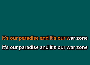It's our paradise and it's our war zone

It's our paradise and it's our war zone