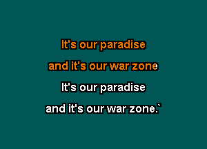 It's our paradise

and it's our war zone

It's our paradise

and it's our war zone.