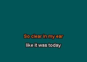 80 clear in my ear

like it was today
