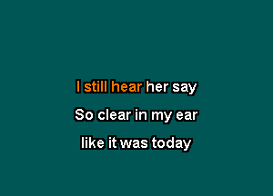 I still hear her say

80 clear in my ear

like it was today