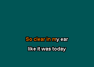 80 clear in my ear

like it was today