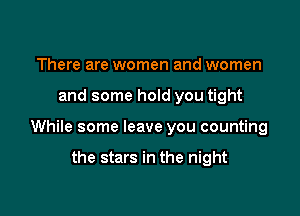 There are women and women

and some hold you tight

While some leave you counting

the stars in the night