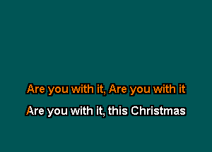 Are you with it, Are you with it

Are you with it, this Christmas