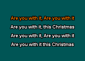 Are you with it, Are you with it

Are you with it, this Christmas

Are you with it, Are you with it

Are you with it this Christmas