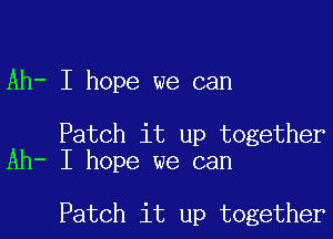 Ah- I hope we can

Patch it up together
Ah- I hope we can

Patch it up together