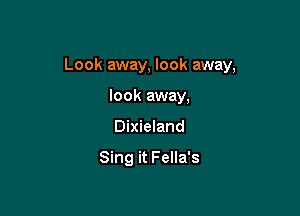 Look away, look away,

look away,
Dixieland

Sing it Fella's