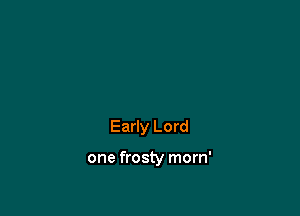 Early Lord

one frosty morn'