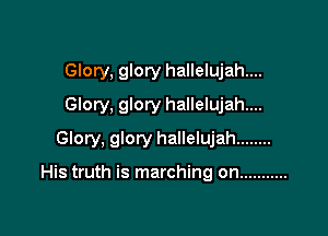 GIory, glory hallelujah....
Glory, glory hallelujah....

Glory, glory hallelujah ........

His truth is marching on ...........