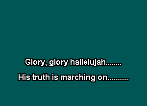 Glory, glory hallelujah ........

His truth is marching on ...........